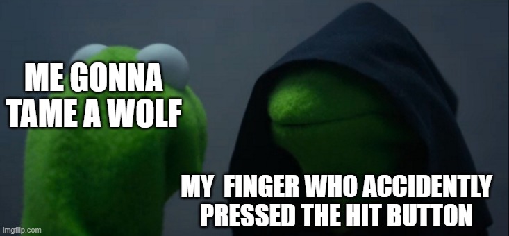 Evil Kermit | ME GONNA TAME A WOLF; MY  FINGER WHO ACCIDENTLY PRESSED THE HIT BUTTON | image tagged in memes,evil kermit | made w/ Imgflip meme maker