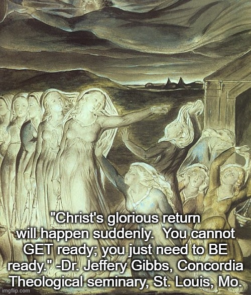 Ten Virgins, 5 wise, 5 foolish:  St. Matthew 25: 1-3 | "Christ's glorious return will happen suddenly.  You cannot GET ready; you just need to BE ready." -Dr. Jeffery Gibbs, Concordia Theological seminary, St. Louis, Mo. | image tagged in bible verse,christianity,judgement,oil | made w/ Imgflip meme maker