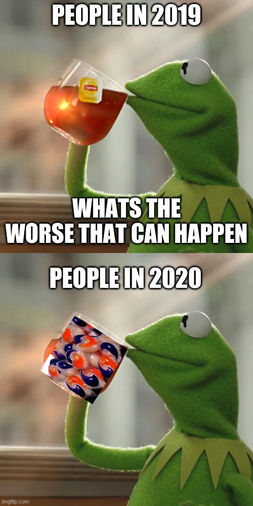 2020 be like.. | PEOPLE IN 2019; WHATS THE WORSE THAT CAN HAPPEN; PEOPLE IN 2020 | image tagged in memes,but that's none of my business,kermit the frog,2020 | made w/ Imgflip meme maker