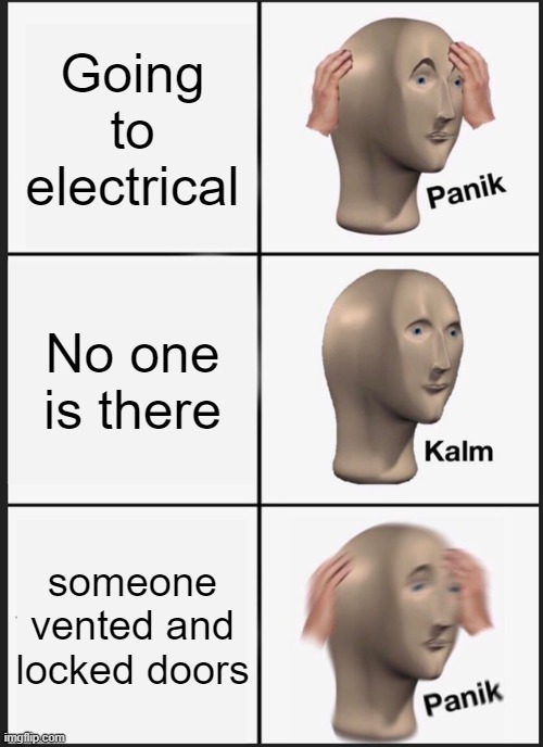 going to electrical be like | Going to electrical; No one is there; someone vented and locked doors | image tagged in memes,panik kalm panik | made w/ Imgflip meme maker