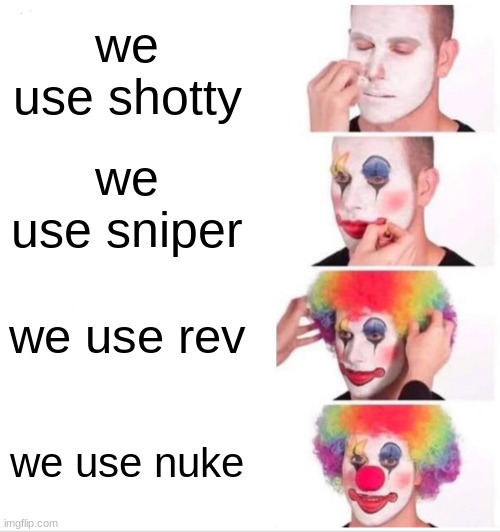 nuke | we use shotty; we use sniper; we use rev; we use nuke | image tagged in memes,clown applying makeup | made w/ Imgflip meme maker