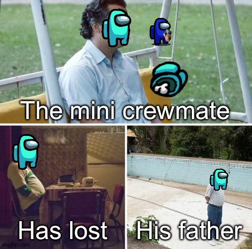 Rip the mini Crewmates father | The mini crewmate; Has lost; His father | image tagged in memes,sad pablo escobar,among us | made w/ Imgflip meme maker