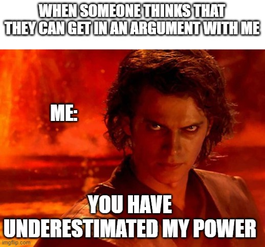 This is true. Don't F**k with me |  WHEN SOMEONE THINKS THAT THEY CAN GET IN AN ARGUMENT WITH ME; ME:; YOU HAVE UNDERESTIMATED MY POWER | image tagged in memes,you underestimate my power | made w/ Imgflip meme maker