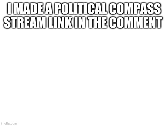 Blank White Template | I MADE A POLITICAL COMPASS STREAM LINK IN THE COMMENT | image tagged in blank white template | made w/ Imgflip meme maker