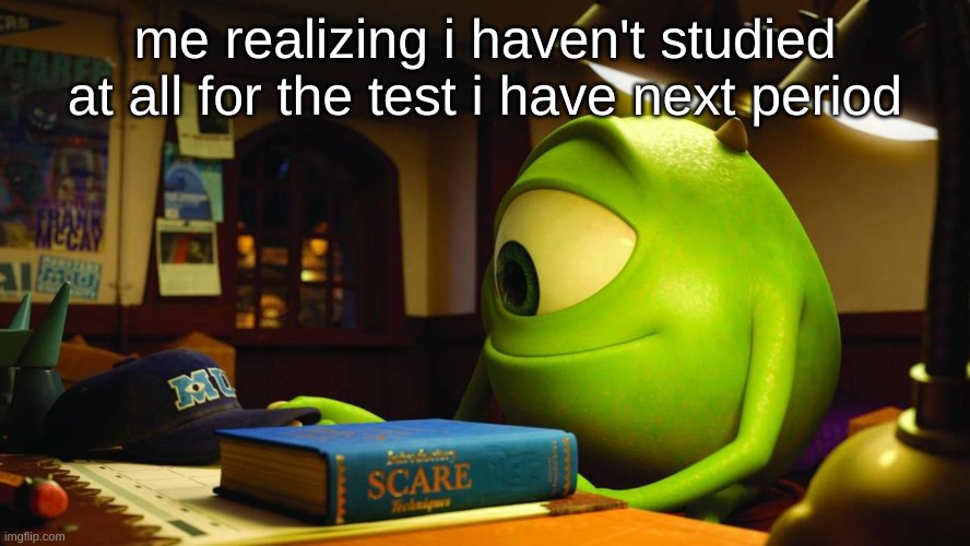 me realizing i haven't studied at all for the test i have next period | made w/ Imgflip meme maker