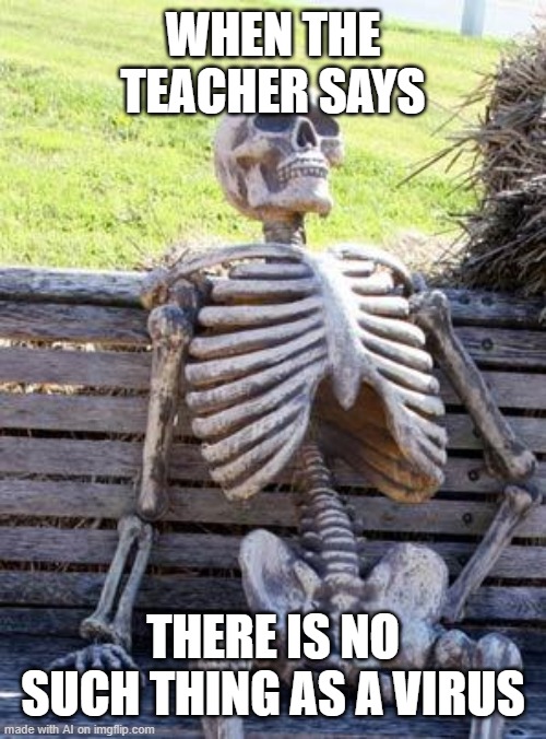 Waiting Skeleton | WHEN THE TEACHER SAYS; THERE IS NO SUCH THING AS A VIRUS | image tagged in memes,waiting skeleton | made w/ Imgflip meme maker