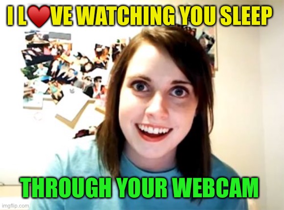 Overly Attached Girlfriend Meme | I L♥️VE WATCHING YOU SLEEP THROUGH YOUR WEBCAM | image tagged in memes,overly attached girlfriend | made w/ Imgflip meme maker