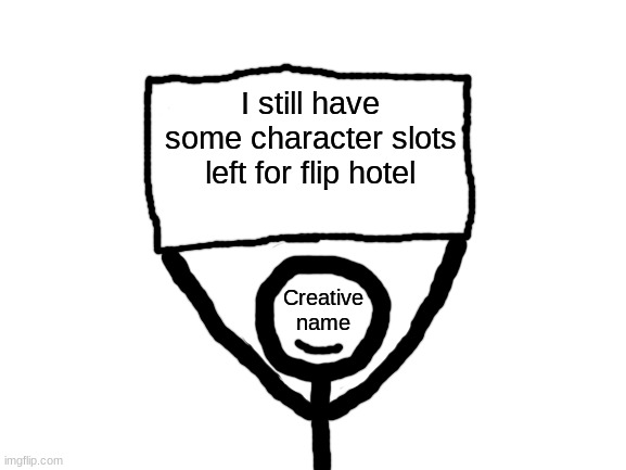 Creative name sign | I still have some character slots left for flip hotel | image tagged in creative name sign | made w/ Imgflip meme maker