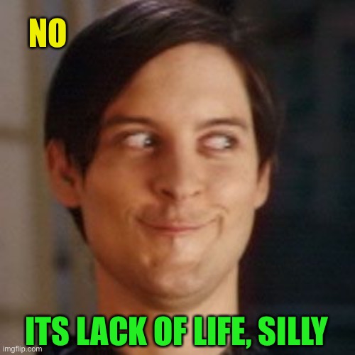Tobey Maguire silly | NO ITS LACK OF LIFE, SILLY | image tagged in tobey maguire silly | made w/ Imgflip meme maker