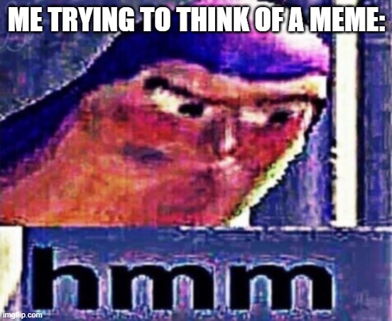 buzz light year hmm | ME TRYING TO THINK OF A MEME: | image tagged in buzz light year hmm | made w/ Imgflip meme maker
