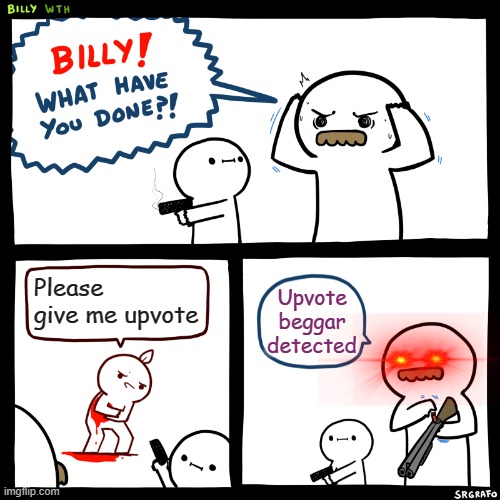 OH SHUT UP | Please give me upvote; Upvote beggar detected | image tagged in billy what have you done | made w/ Imgflip meme maker