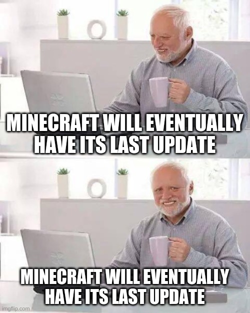 this is straight dpressing | MINECRAFT WILL EVENTUALLY HAVE ITS LAST UPDATE; MINECRAFT WILL EVENTUALLY HAVE ITS LAST UPDATE | image tagged in memes,hide the pain harold | made w/ Imgflip meme maker