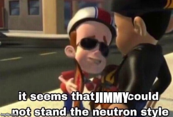 The neutron style | JIMMY | image tagged in the neutron style | made w/ Imgflip meme maker