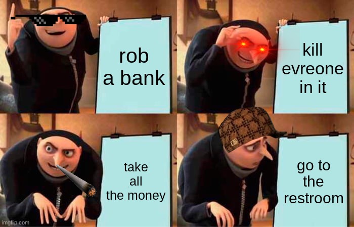 a robbery | rob a bank; kill evreone in it; take all the money; go to the restroom | image tagged in memes,gru's plan | made w/ Imgflip meme maker