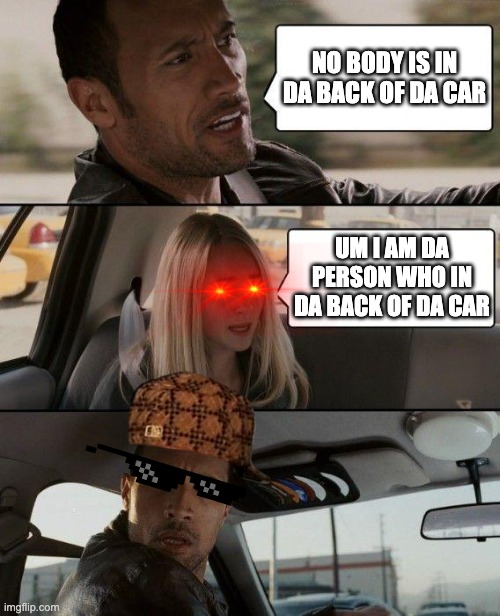 There ain't no body in da back of da car | NO BODY IS IN DA BACK OF DA CAR; UM I AM DA PERSON WHO IN DA BACK OF DA CAR | image tagged in memes,the rock driving | made w/ Imgflip meme maker