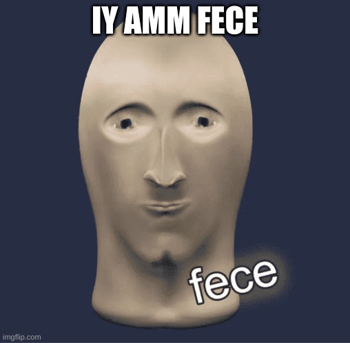 oof | IY AMM FECE | image tagged in fece | made w/ Imgflip meme maker