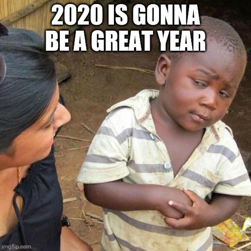 Third World Skeptical Kid Meme | 2020 IS GONNA BE A GREAT YEAR | image tagged in memes,third world skeptical kid | made w/ Imgflip meme maker