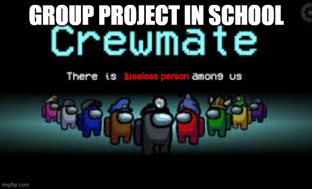 There is 1 imposter among us | GROUP PROJECT IN SCHOOL; useless person | image tagged in there is 1 imposter among us | made w/ Imgflip meme maker