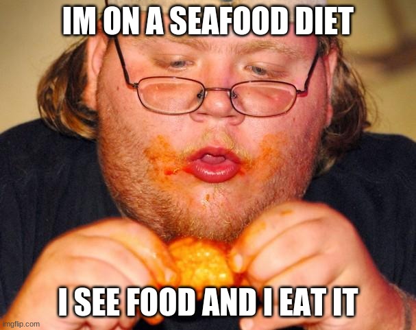 Food | IM ON A SEAFOOD DIET; I SEE FOOD AND I EAT IT | image tagged in fat guy eating wings | made w/ Imgflip meme maker