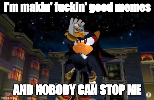 I'm making fucking x, AND NOBODY CAN STOP ME | I'm makin' fuckin' good memes; AND NOBODY CAN STOP ME | image tagged in im making fucking x and nobody can stop me | made w/ Imgflip meme maker