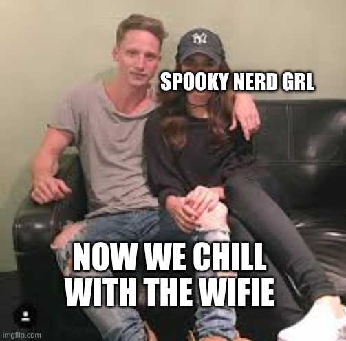 NOW WE CHILL WITH THE WIFIE SPOOKY NERD GRL | made w/ Imgflip meme maker
