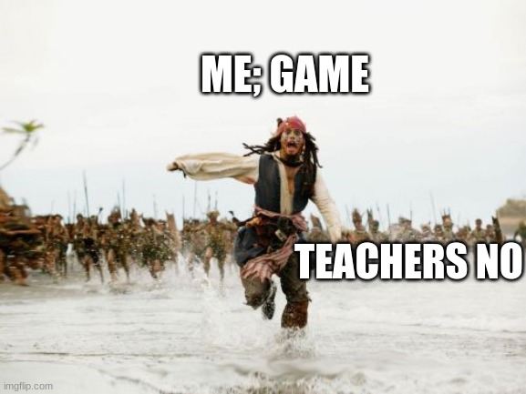 games | ME; GAME; TEACHERS NO | image tagged in memes,jack sparrow being chased | made w/ Imgflip meme maker