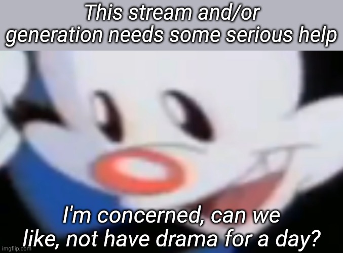 This stream and/or generation needs some serious help; I'm concerned, can we like, not have drama for a day? | image tagged in tag,memoriesofchurch | made w/ Imgflip meme maker