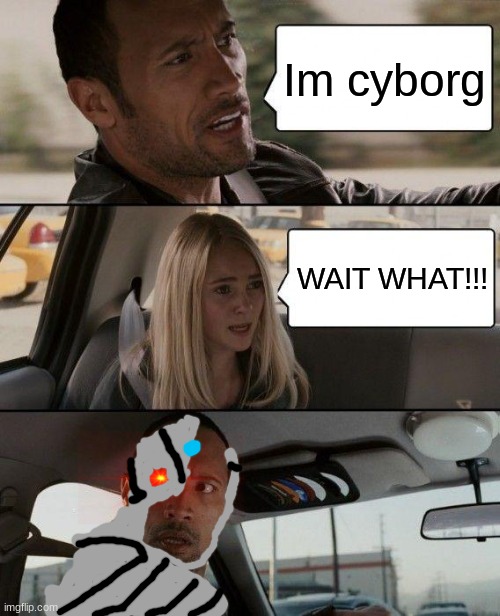 The Rock Driving Meme | Im cyborg; WAIT WHAT!!! | image tagged in memes,the rock driving | made w/ Imgflip meme maker