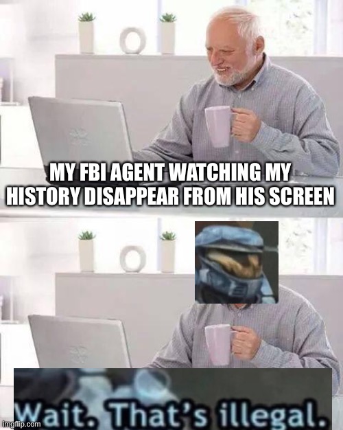 Hide the Pain Harold Meme | MY FBI AGENT WATCHING MY HISTORY DISAPPEAR FROM HIS SCREEN | image tagged in memes,hide the pain harold,halo | made w/ Imgflip meme maker
