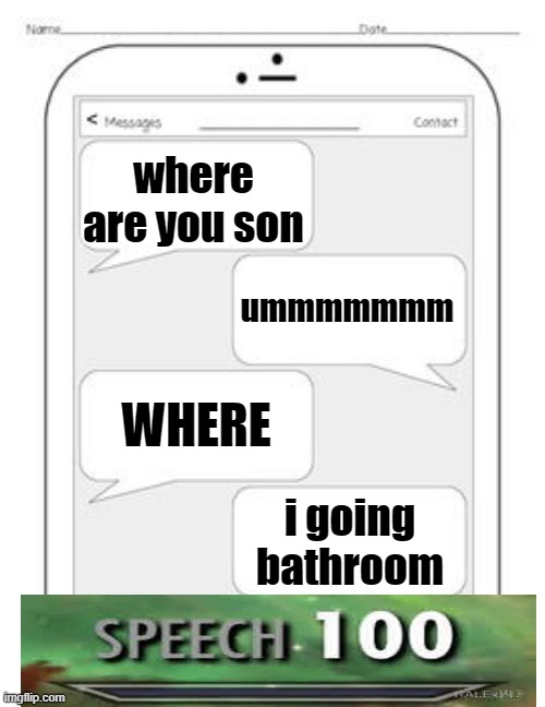 Text messages | where are you son; ummmmmmm; WHERE; i going bathroom | image tagged in text messages | made w/ Imgflip meme maker