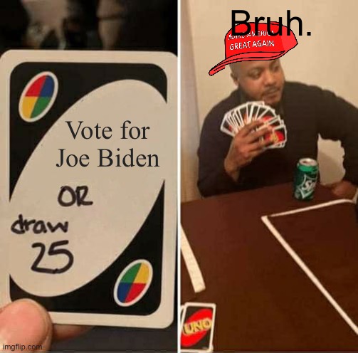 The voting Dillema | Bruh. Vote for Joe Biden | image tagged in memes,uno draw 25 cards | made w/ Imgflip meme maker