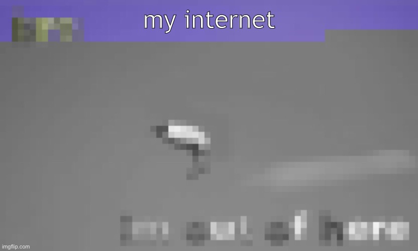 my actual internet tho |  my internet | image tagged in b r u h,made on mobile,low res,bro im out of here | made w/ Imgflip meme maker
