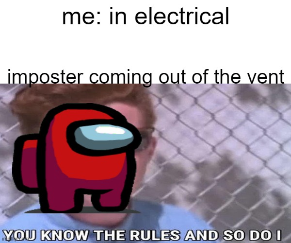 among us | me: in electrical; imposter coming out of the vent | image tagged in among us,rick astley you know the rules | made w/ Imgflip meme maker