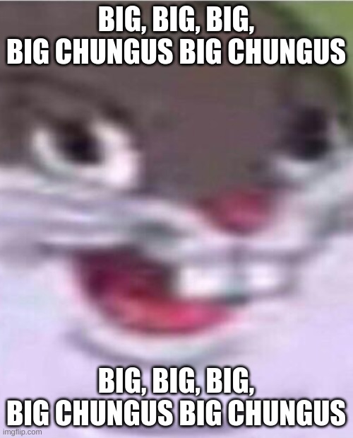 Big Chungus | BIG, BIG, BIG, BIG CHUNGUS BIG CHUNGUS BIG, BIG, BIG, BIG CHUNGUS BIG CHUNGUS | image tagged in big chungus | made w/ Imgflip meme maker