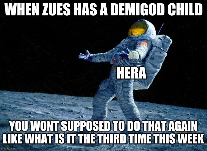 astronaut | WHEN ZUES HAS A DEMIGOD CHILD; HERA; YOU WONT SUPPOSED TO DO THAT AGAIN LIKE WHAT IS IT THE THIRD TIME THIS WEEK | image tagged in astronaut | made w/ Imgflip meme maker