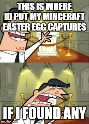 minceraft | THIS IS WHERE ID PUT MY MINCERAFT EASTER EGG CAPTURES; IF I FOUND ANY | image tagged in memes,this is where i'd put my trophy if i had one | made w/ Imgflip meme maker