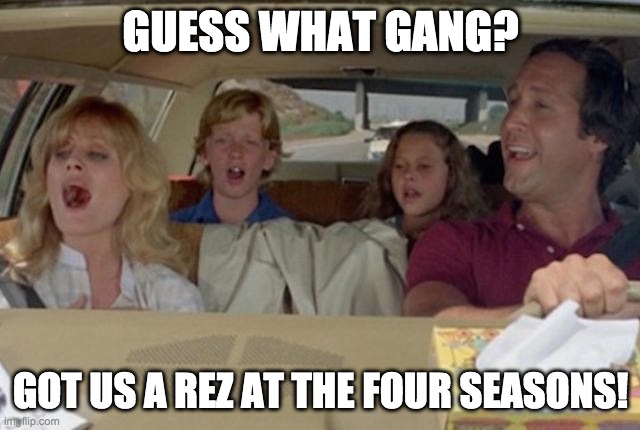 Griswold Vacation Four Seasons | GUESS WHAT GANG? GOT US A REZ AT THE FOUR SEASONS! | image tagged in griswold vacation drive | made w/ Imgflip meme maker