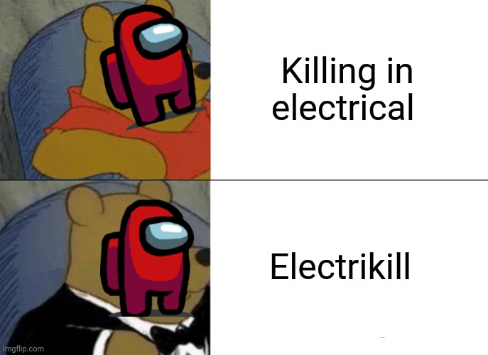 Tuxedo Winnie The Pooh | Killing in electrical; Electrikill | image tagged in memes,tuxedo winnie the pooh | made w/ Imgflip meme maker