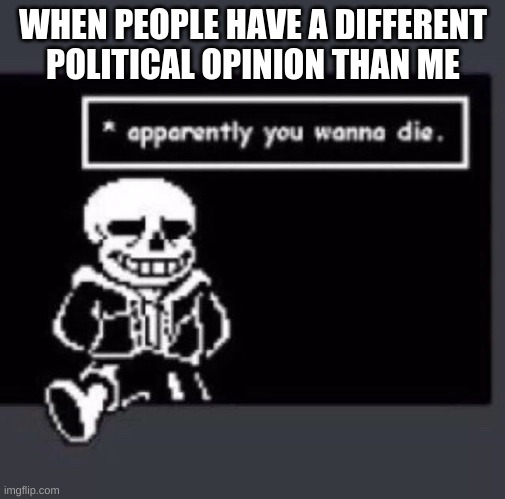 WHEN PEOPLE HAVE A DIFFERENT POLITICAL OPINION THAN ME | image tagged in funny memes | made w/ Imgflip meme maker