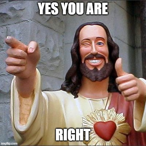 Buddy Christ Meme | YES YOU ARE RIGHT | image tagged in memes,buddy christ | made w/ Imgflip meme maker