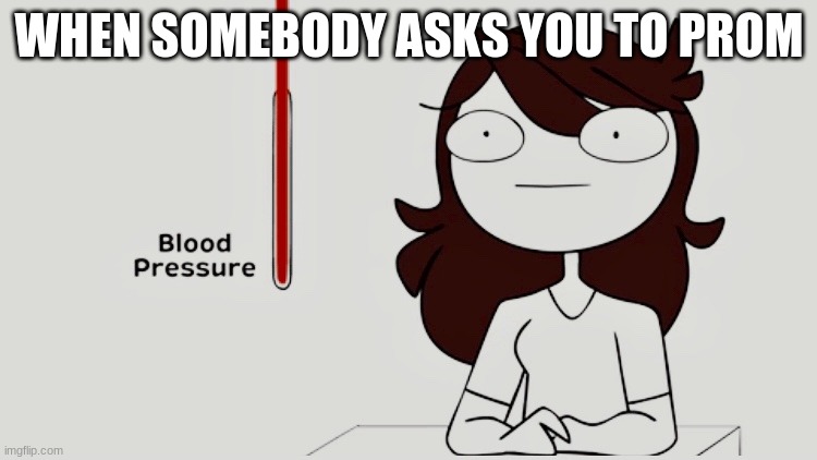 Jaiden animations blood pressure | WHEN SOMEBODY ASKS YOU TO PROM | image tagged in jaiden animations blood pressure | made w/ Imgflip meme maker