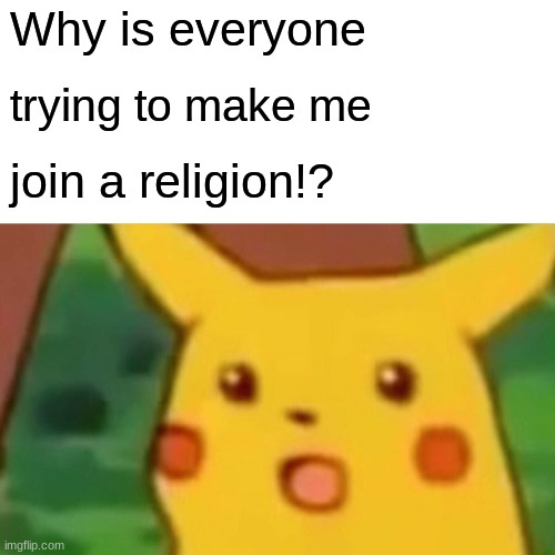 Its way too true | Why is everyone; trying to make me; join a religion!? | image tagged in memes,surprised pikachu | made w/ Imgflip meme maker