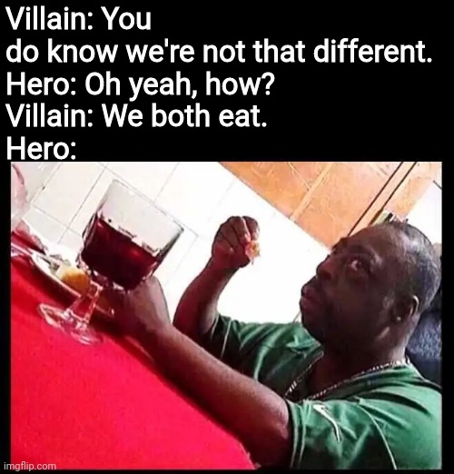 black man eating | Villain: You do know we're not that different.
Hero: Oh yeah, how?
Villain: We both eat.
Hero: | image tagged in black man eating,superhero,villain,memes,food | made w/ Imgflip meme maker