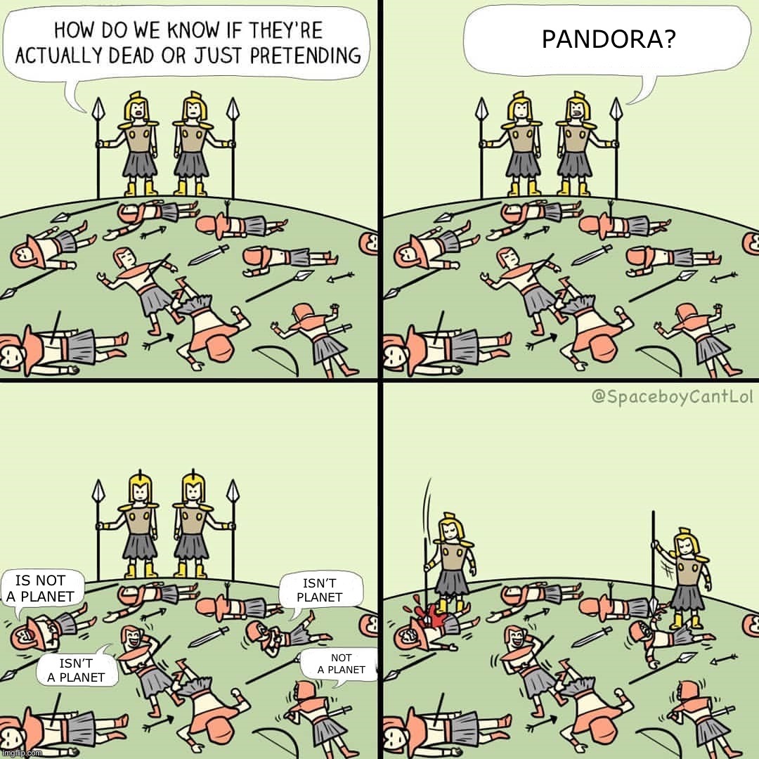 Pandora is a Planet | PANDORA? IS NOT A PLANET; ISN’T PLANET; NOT A PLANET; ISN’T A PLANET | image tagged in how do we know if they're actually dead or just pretending,avatar,pandora,james cameron,sci-fi,science fiction | made w/ Imgflip meme maker