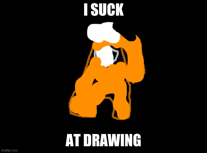 So true | I SUCK; AT DRAWING | image tagged in blank black,fan art,among us,bad | made w/ Imgflip meme maker