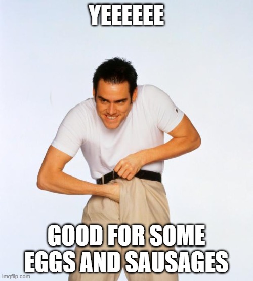 pervert jim | YEEEEEE GOOD FOR SOME EGGS AND SAUSAGES | image tagged in pervert jim | made w/ Imgflip meme maker