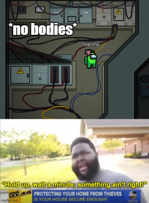 electrical has lots of bodies only in memes | *no bodies* | image tagged in hold up wait a minute something aint right,among us,electrical | made w/ Imgflip meme maker