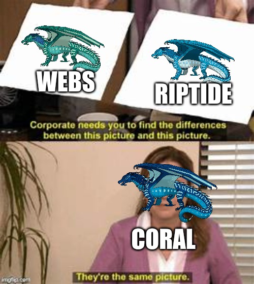 They’re the same picture. | WEBS; RIPTIDE; CORAL | image tagged in they re the same picture | made w/ Imgflip meme maker