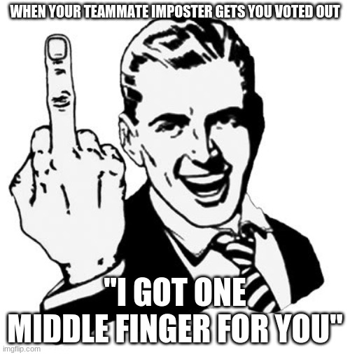 1950s Middle Finger | WHEN YOUR TEAMMATE IMPOSTER GETS YOU VOTED OUT; "I GOT ONE MIDDLE FINGER FOR YOU" | image tagged in memes,1950s middle finger | made w/ Imgflip meme maker