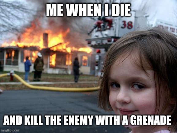 Disaster Girl Meme | ME WHEN I DIE; AND KILL THE ENEMY WITH A GRENADE | image tagged in memes,disaster girl | made w/ Imgflip meme maker